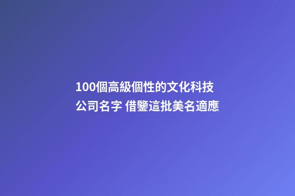100個高級個性的文化科技公司名字 借鑒這批美名適應-第1張-公司起名-玄機派